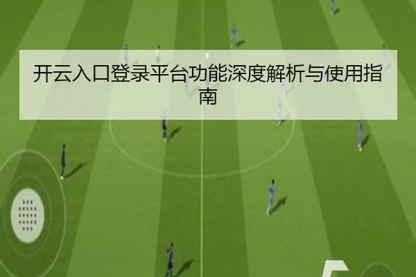 开云入口登录平台功能深度解析与使用指南