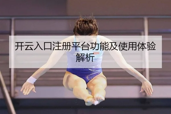 开云入口注册平台功能及使用体验解析