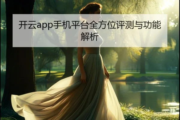 开云app手机平台全方位评测与功能解析
