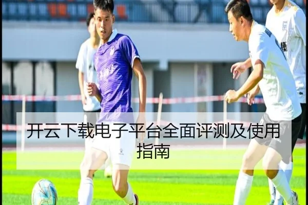 开云下载电子平台全面评测及使用指南